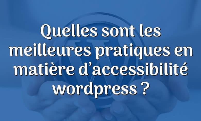 Quelles sont les meilleures pratiques en matière d’accessibilité wordpress ?